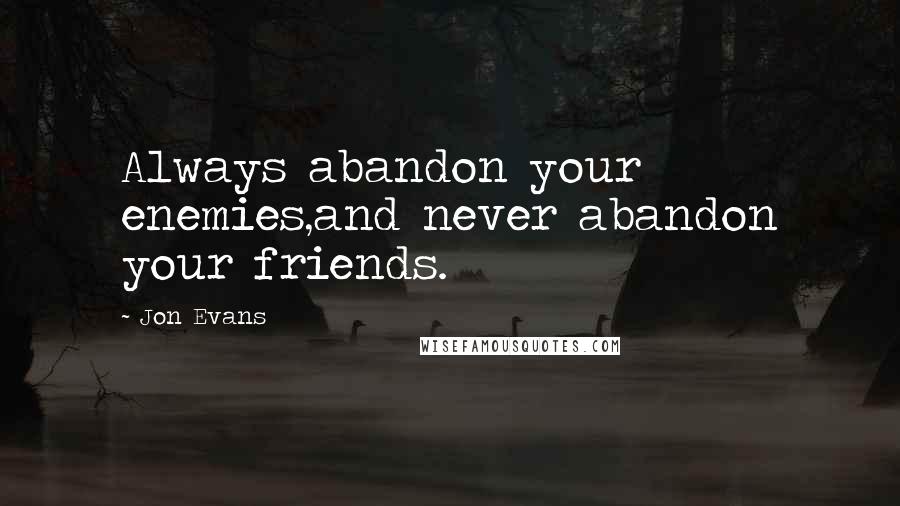 Jon Evans Quotes: Always abandon your enemies,and never abandon your friends.