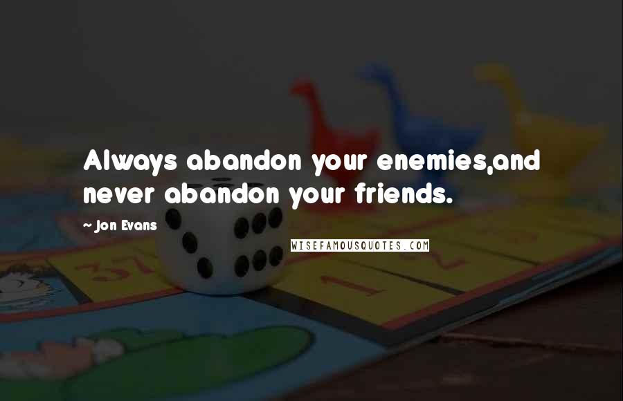 Jon Evans Quotes: Always abandon your enemies,and never abandon your friends.