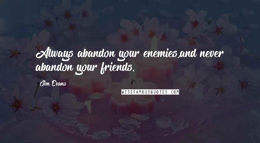 Jon Evans Quotes: Always abandon your enemies,and never abandon your friends.