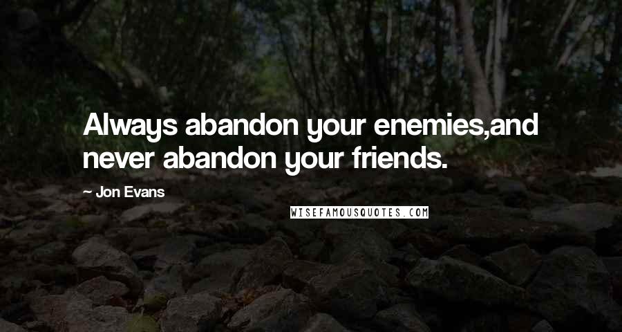 Jon Evans Quotes: Always abandon your enemies,and never abandon your friends.