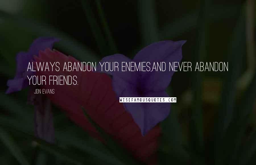 Jon Evans Quotes: Always abandon your enemies,and never abandon your friends.