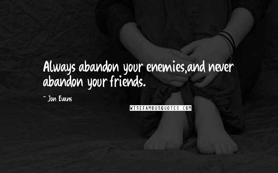Jon Evans Quotes: Always abandon your enemies,and never abandon your friends.