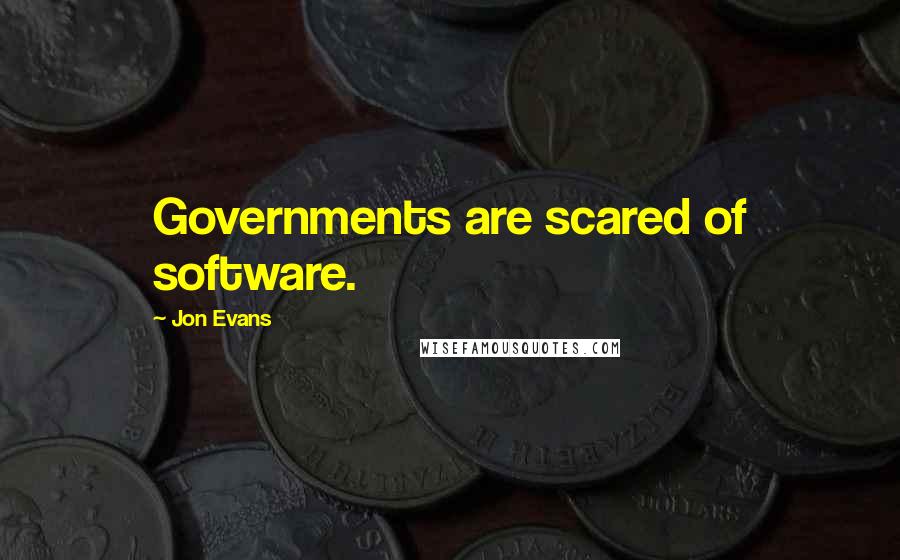 Jon Evans Quotes: Governments are scared of software.