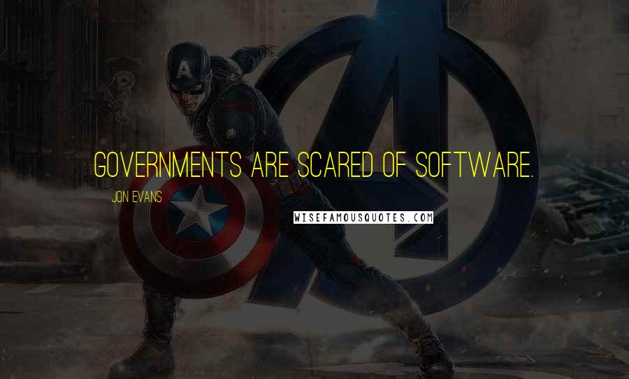 Jon Evans Quotes: Governments are scared of software.