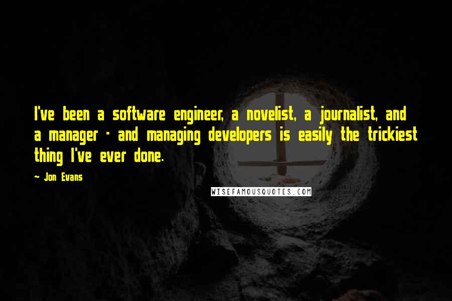 Jon Evans Quotes: I've been a software engineer, a novelist, a journalist, and a manager - and managing developers is easily the trickiest thing I've ever done.