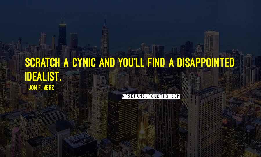 Jon F. Merz Quotes: Scratch a cynic and you'll find a disappointed idealist.