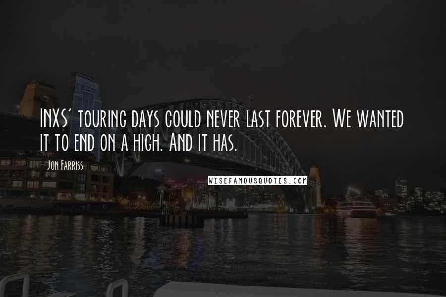 Jon Farriss Quotes: INXS' touring days could never last forever. We wanted it to end on a high. And it has.