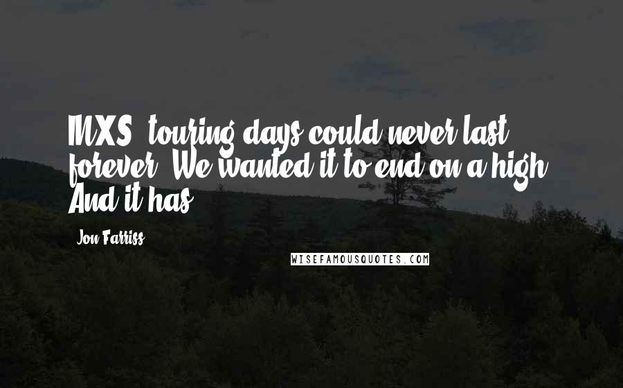 Jon Farriss Quotes: INXS' touring days could never last forever. We wanted it to end on a high. And it has.