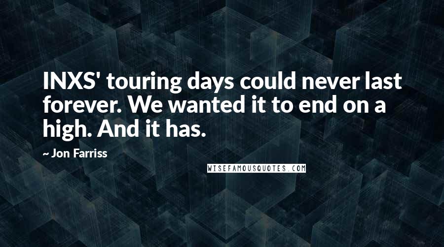 Jon Farriss Quotes: INXS' touring days could never last forever. We wanted it to end on a high. And it has.