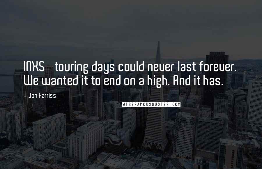 Jon Farriss Quotes: INXS' touring days could never last forever. We wanted it to end on a high. And it has.