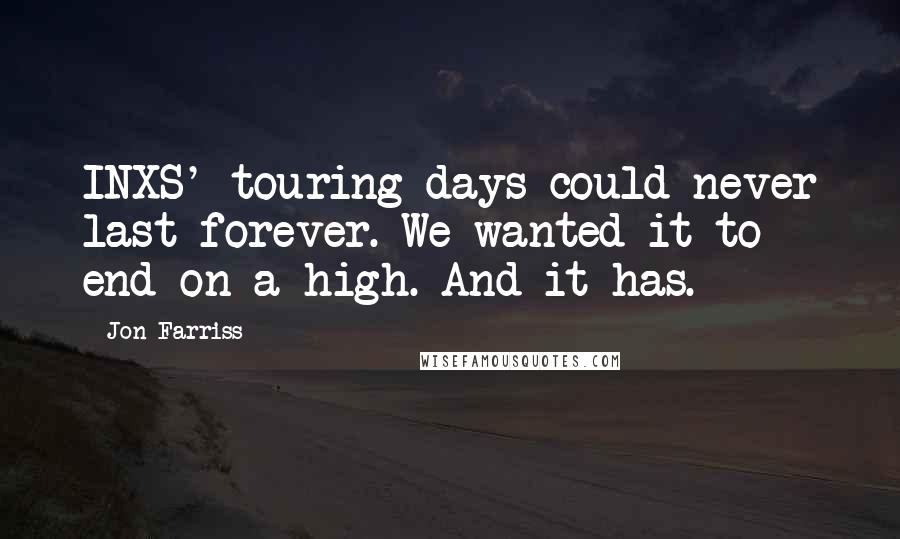 Jon Farriss Quotes: INXS' touring days could never last forever. We wanted it to end on a high. And it has.