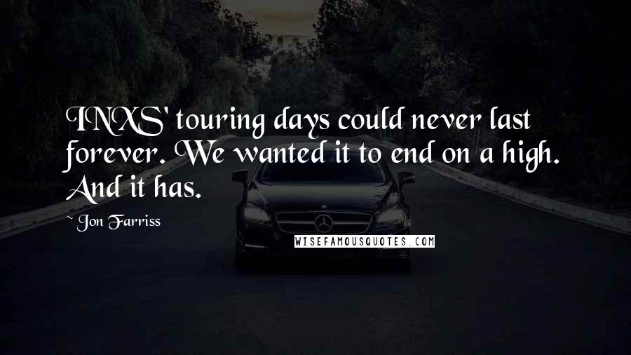 Jon Farriss Quotes: INXS' touring days could never last forever. We wanted it to end on a high. And it has.