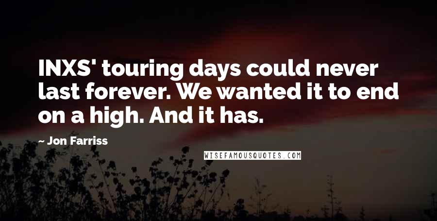 Jon Farriss Quotes: INXS' touring days could never last forever. We wanted it to end on a high. And it has.