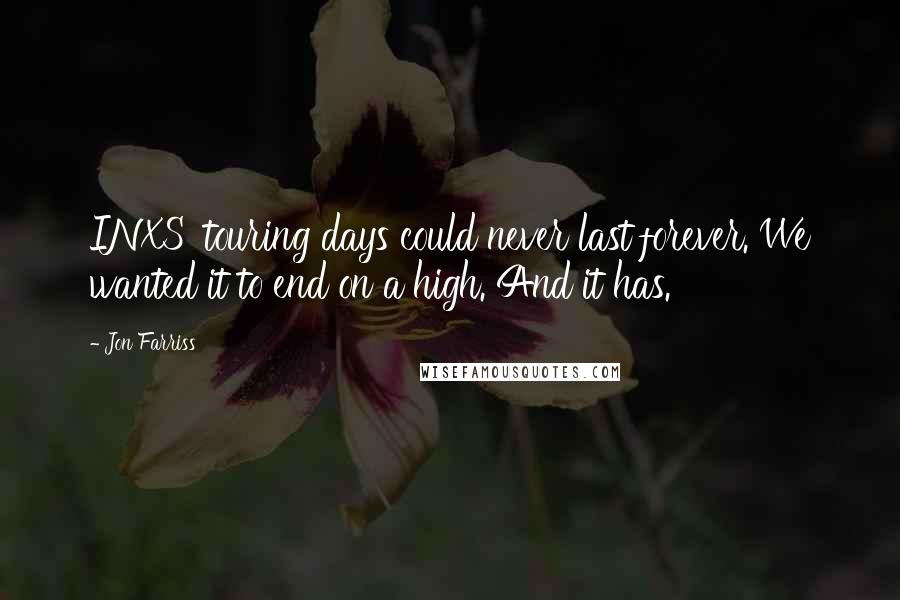 Jon Farriss Quotes: INXS' touring days could never last forever. We wanted it to end on a high. And it has.