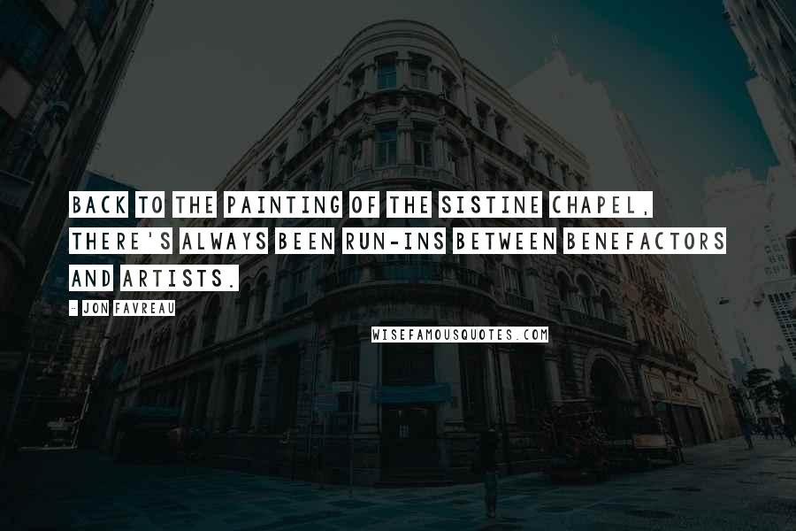 Jon Favreau Quotes: Back to the painting of the Sistine Chapel, there's always been run-ins between benefactors and artists.