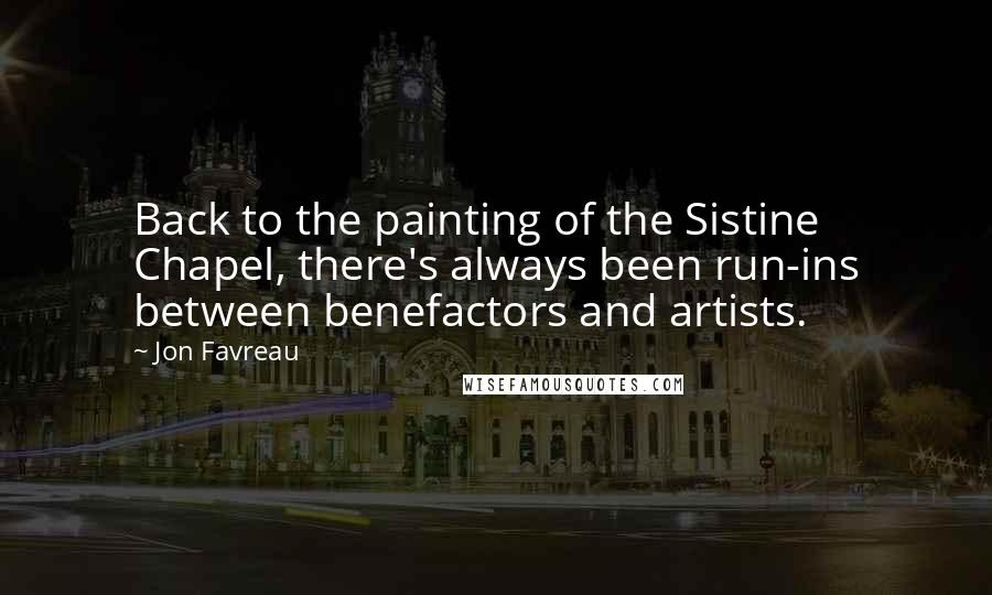 Jon Favreau Quotes: Back to the painting of the Sistine Chapel, there's always been run-ins between benefactors and artists.