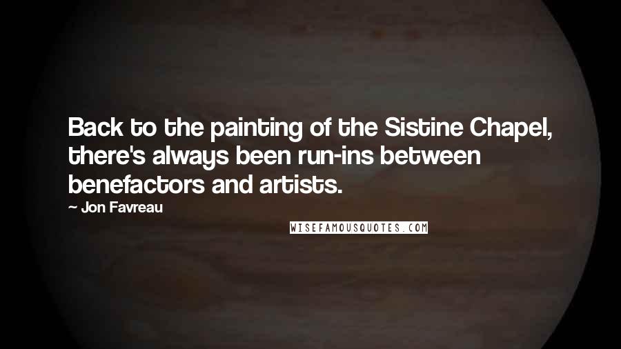 Jon Favreau Quotes: Back to the painting of the Sistine Chapel, there's always been run-ins between benefactors and artists.