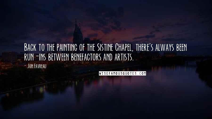 Jon Favreau Quotes: Back to the painting of the Sistine Chapel, there's always been run-ins between benefactors and artists.