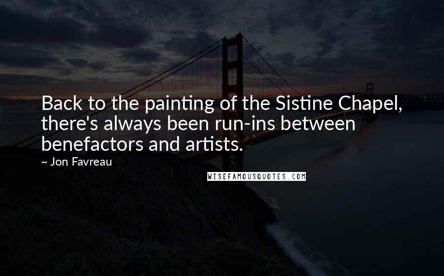 Jon Favreau Quotes: Back to the painting of the Sistine Chapel, there's always been run-ins between benefactors and artists.