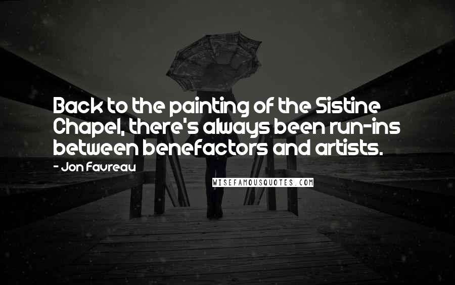 Jon Favreau Quotes: Back to the painting of the Sistine Chapel, there's always been run-ins between benefactors and artists.