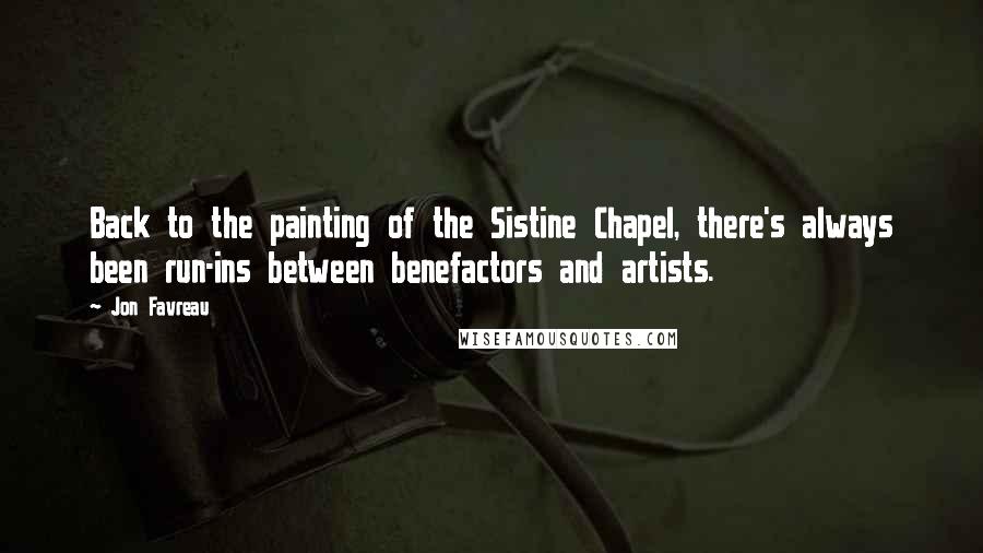 Jon Favreau Quotes: Back to the painting of the Sistine Chapel, there's always been run-ins between benefactors and artists.