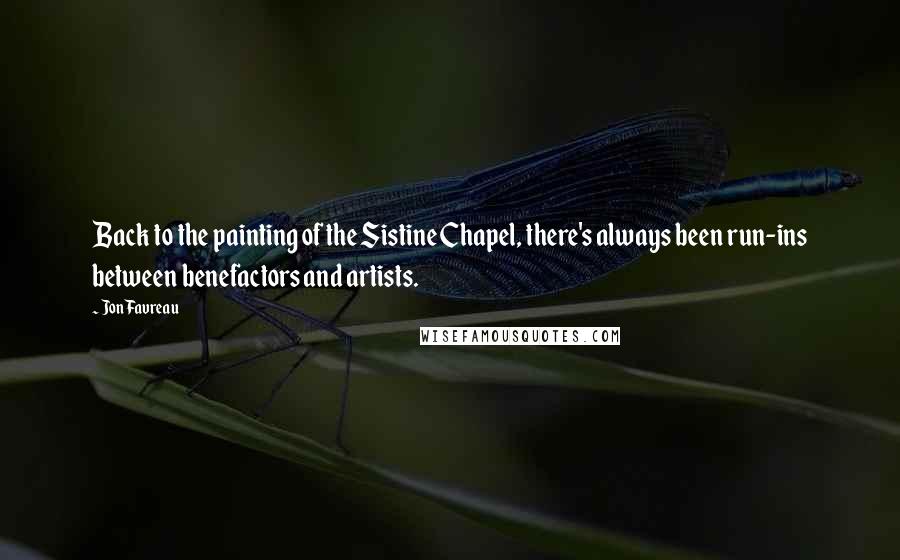 Jon Favreau Quotes: Back to the painting of the Sistine Chapel, there's always been run-ins between benefactors and artists.