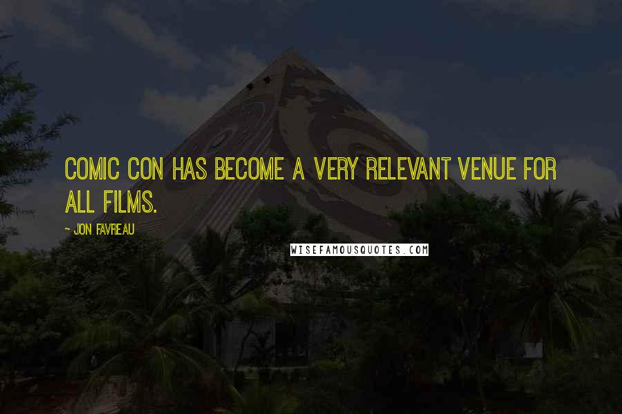 Jon Favreau Quotes: Comic Con has become a very relevant venue for all films.