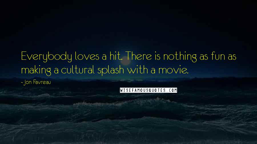 Jon Favreau Quotes: Everybody loves a hit. There is nothing as fun as making a cultural splash with a movie.