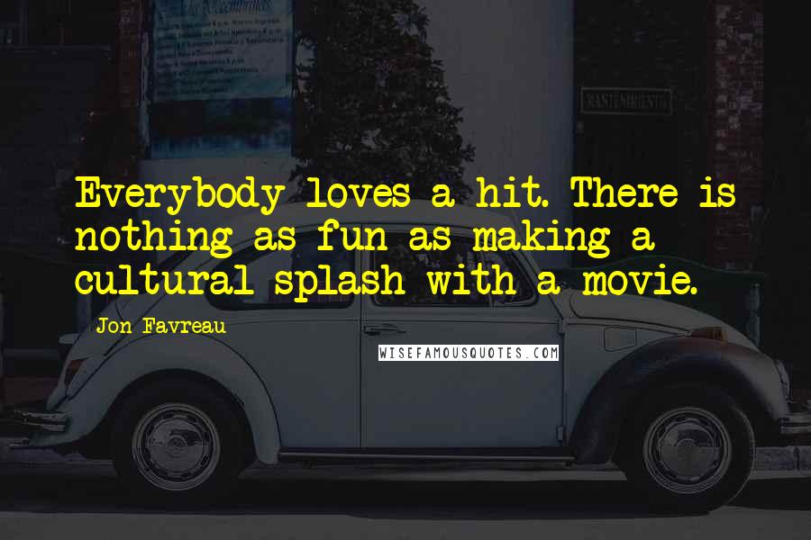 Jon Favreau Quotes: Everybody loves a hit. There is nothing as fun as making a cultural splash with a movie.