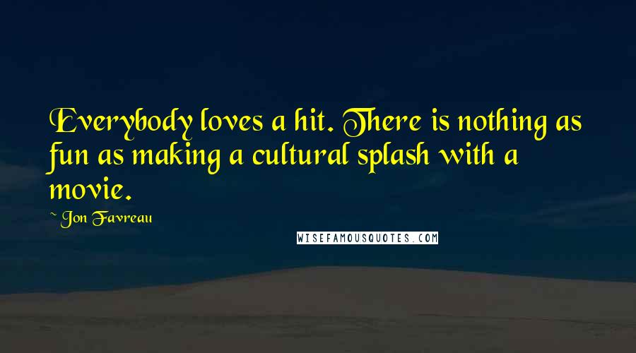 Jon Favreau Quotes: Everybody loves a hit. There is nothing as fun as making a cultural splash with a movie.