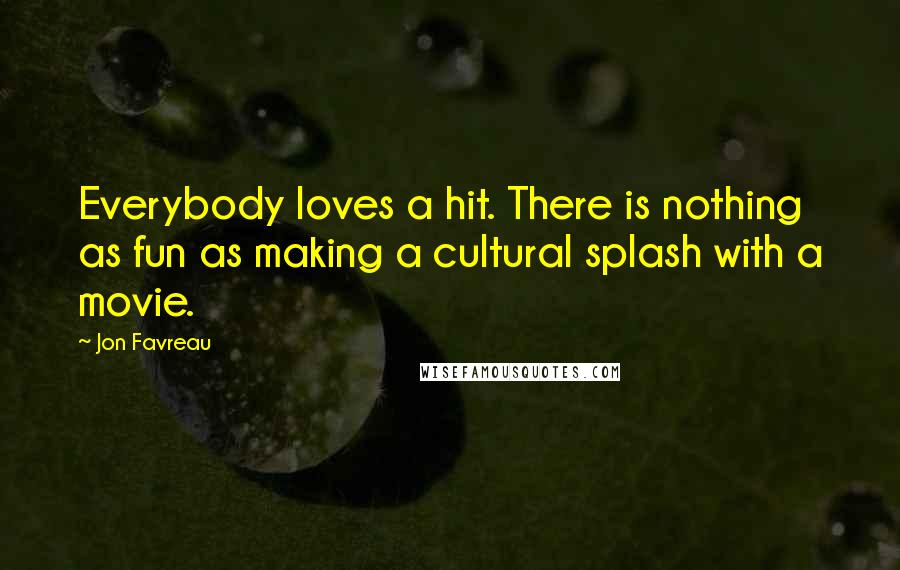 Jon Favreau Quotes: Everybody loves a hit. There is nothing as fun as making a cultural splash with a movie.