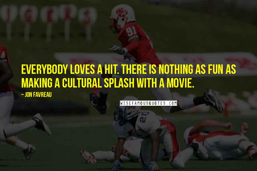 Jon Favreau Quotes: Everybody loves a hit. There is nothing as fun as making a cultural splash with a movie.