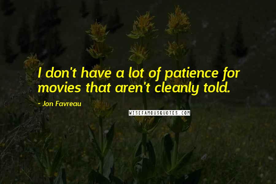 Jon Favreau Quotes: I don't have a lot of patience for movies that aren't cleanly told.