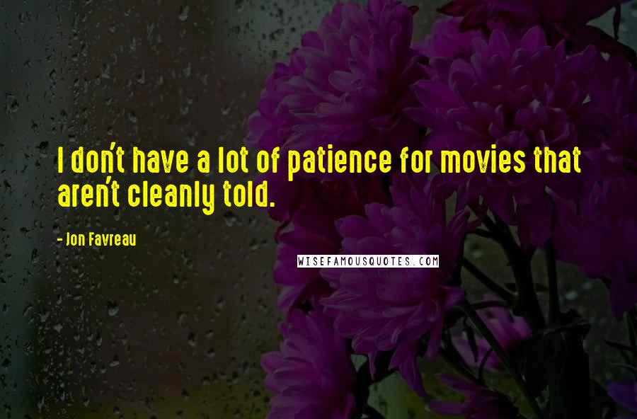 Jon Favreau Quotes: I don't have a lot of patience for movies that aren't cleanly told.