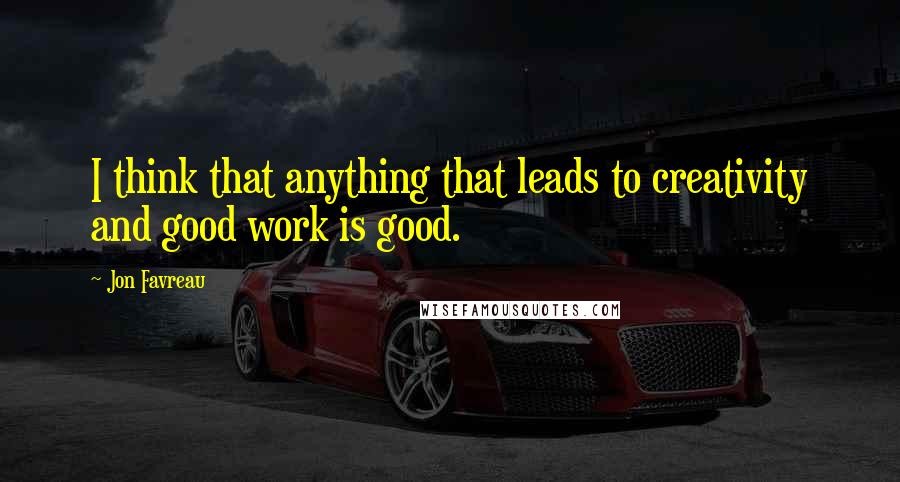 Jon Favreau Quotes: I think that anything that leads to creativity and good work is good.