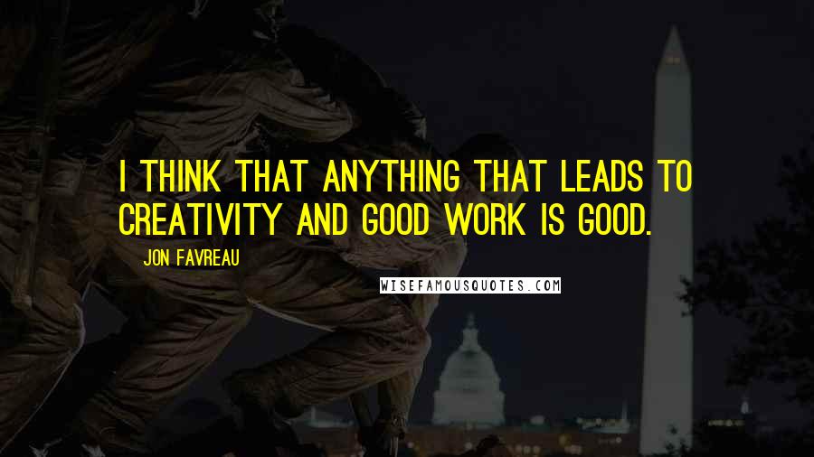 Jon Favreau Quotes: I think that anything that leads to creativity and good work is good.