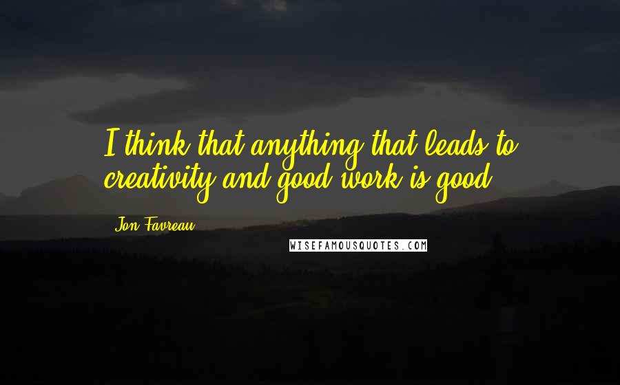 Jon Favreau Quotes: I think that anything that leads to creativity and good work is good.