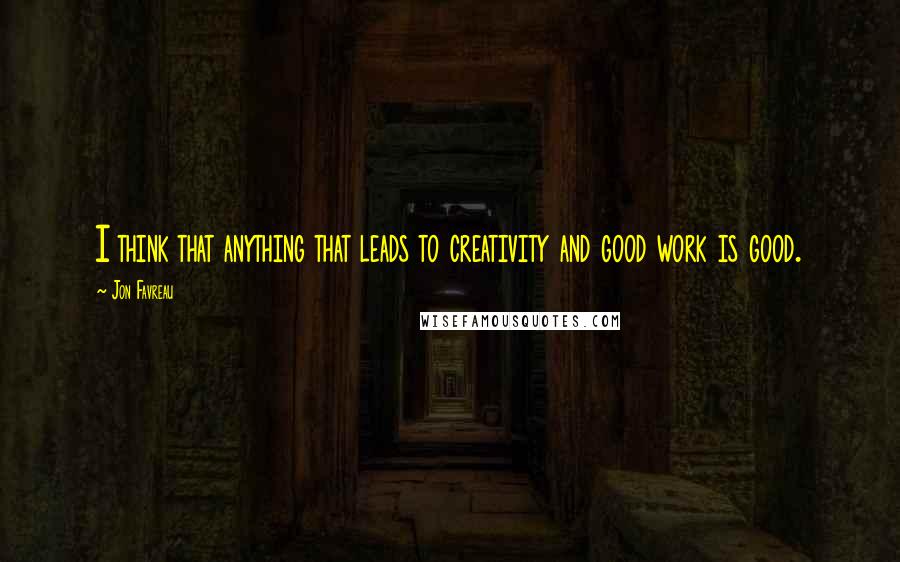 Jon Favreau Quotes: I think that anything that leads to creativity and good work is good.