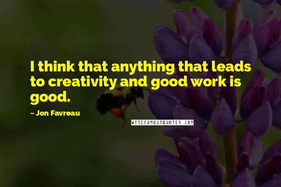 Jon Favreau Quotes: I think that anything that leads to creativity and good work is good.