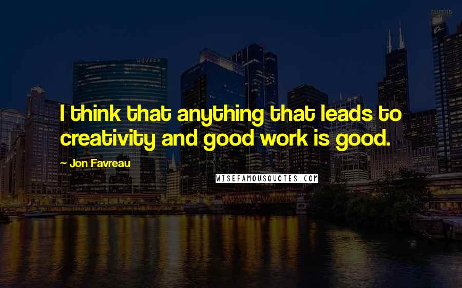 Jon Favreau Quotes: I think that anything that leads to creativity and good work is good.