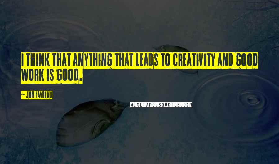 Jon Favreau Quotes: I think that anything that leads to creativity and good work is good.