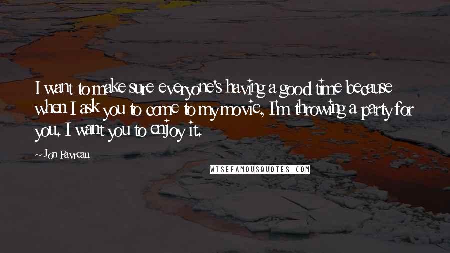 Jon Favreau Quotes: I want to make sure everyone's having a good time because when I ask you to come to my movie, I'm throwing a party for you. I want you to enjoy it.