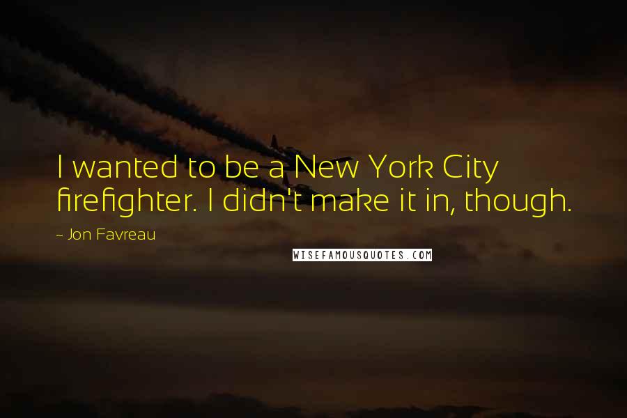 Jon Favreau Quotes: I wanted to be a New York City firefighter. I didn't make it in, though.