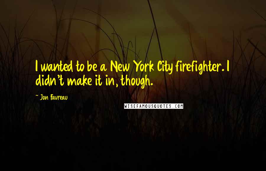 Jon Favreau Quotes: I wanted to be a New York City firefighter. I didn't make it in, though.