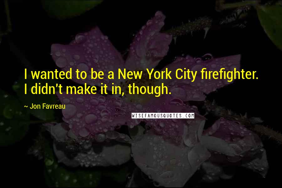 Jon Favreau Quotes: I wanted to be a New York City firefighter. I didn't make it in, though.