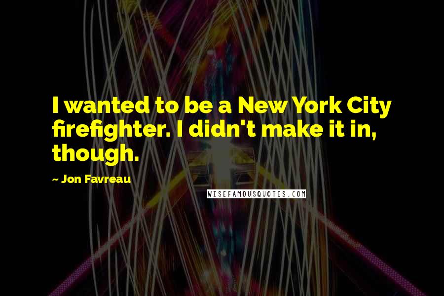 Jon Favreau Quotes: I wanted to be a New York City firefighter. I didn't make it in, though.