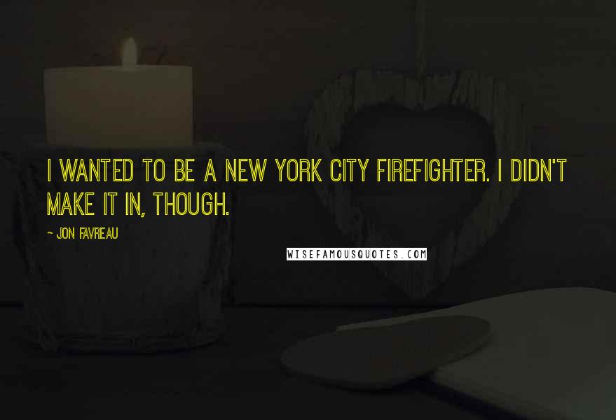 Jon Favreau Quotes: I wanted to be a New York City firefighter. I didn't make it in, though.