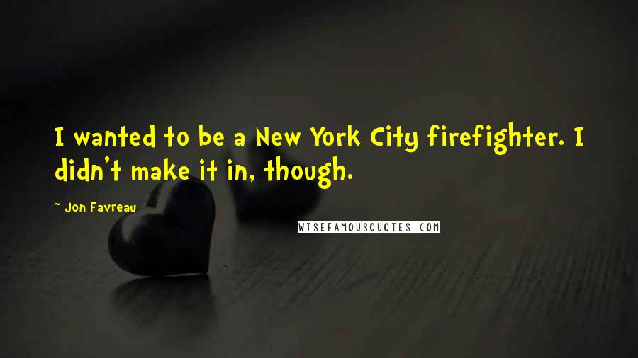 Jon Favreau Quotes: I wanted to be a New York City firefighter. I didn't make it in, though.