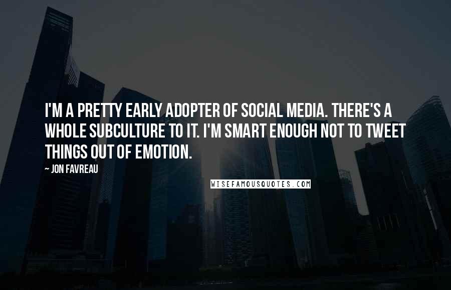 Jon Favreau Quotes: I'm a pretty early adopter of social media. There's a whole subculture to it. I'm smart enough not to tweet things out of emotion.