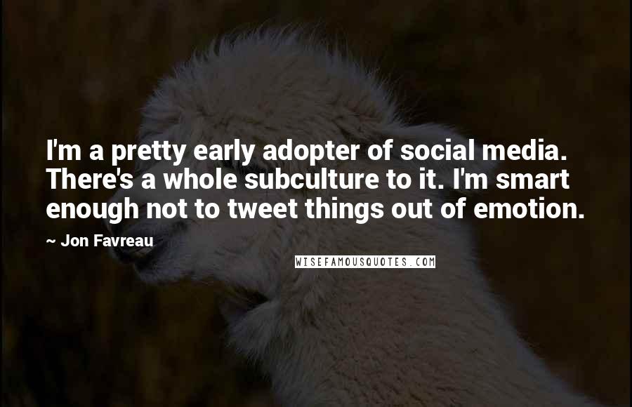 Jon Favreau Quotes: I'm a pretty early adopter of social media. There's a whole subculture to it. I'm smart enough not to tweet things out of emotion.